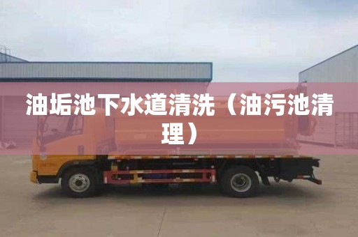 油垢池下水道清洗（油污池清理）