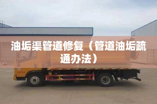 油垢渠管道修复（管道油垢疏通办法）