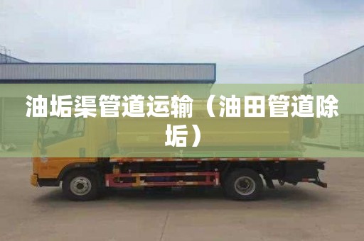 油垢渠管道运输（油田管道除垢）