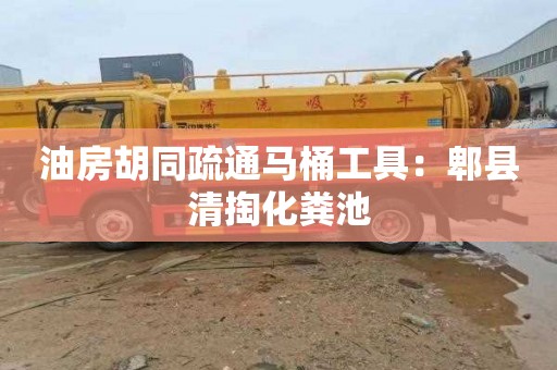 油房胡同疏通马桶工具：郫县清掏化粪池