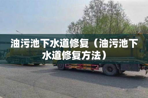 油污池下水道修复（油污池下水道修复方法）