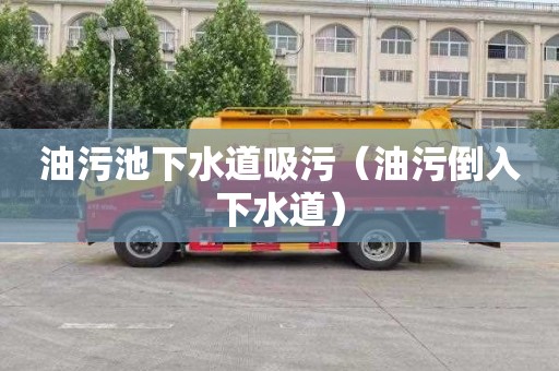 油污池下水道吸污（油污倒入下水道）