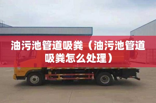 油污池管道吸粪（油污池管道吸粪怎么处理）