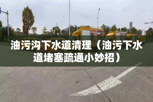 油污沟下水道清理（油污下水道堵塞疏通小妙招）