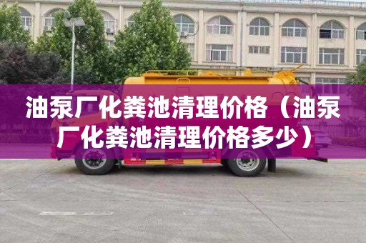 油泵厂化粪池清理价格（油泵厂化粪池清理价格多少）