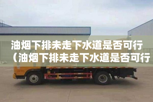 油烟下排未走下水道是否可行（油烟下排未走下水道是否可行了）