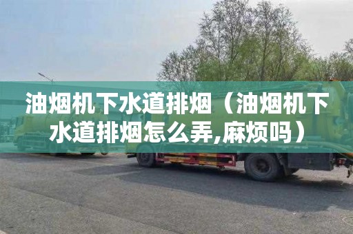 油烟机下水道排烟（油烟机下水道排烟怎么弄,麻烦吗）