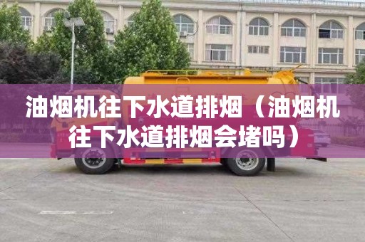 油烟机往下水道排烟（油烟机往下水道排烟会堵吗）