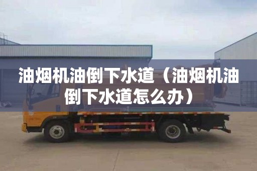 油烟机油倒下水道（油烟机油倒下水道怎么办）