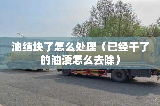 油结块了怎么处理（已经干了的油渍怎么去除）