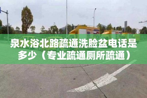 泉水浴北路疏通洗脸盆电话是多少（专业疏通厕所疏通）
