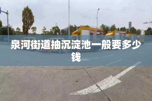 泉河街道抽沉淀池一般要多少钱