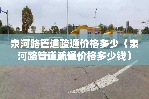 泉河路管道疏通价格多少（泉河路管道疏通价格多少钱）