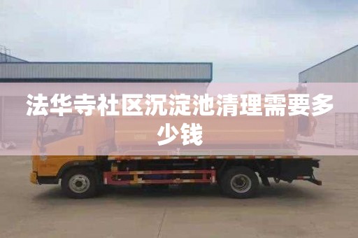法华寺社区沉淀池清理需要多少钱