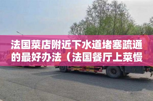 法国菜店附近下水道堵塞疏通的最好办法（法国餐厅上菜慢吗）