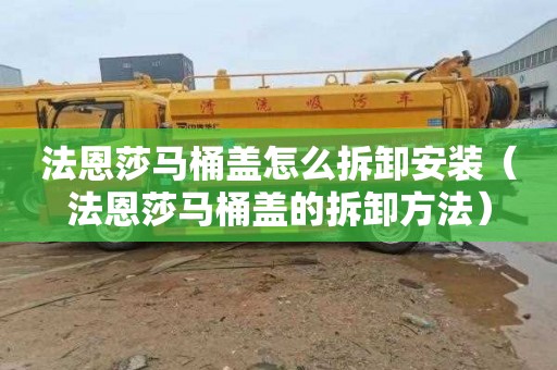法恩莎马桶盖怎么拆卸安装（法恩莎马桶盖的拆卸方法）