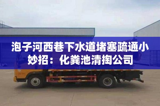 泡子河西巷下水道堵塞疏通小妙招：化粪池清掏公司