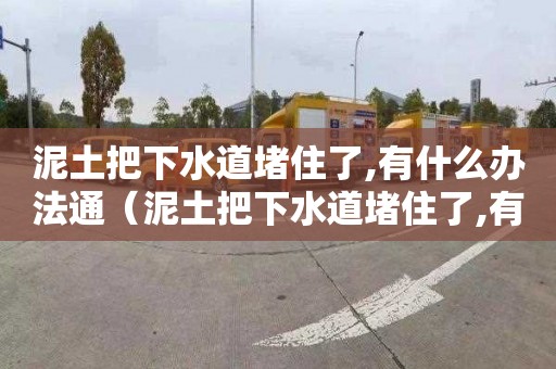 泥土把下水道堵住了,有什么办法通（泥土把下水道堵住了,有什么办法通开）