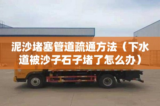 泥沙堵塞管道疏通方法（下水道被沙子石子堵了怎么办）