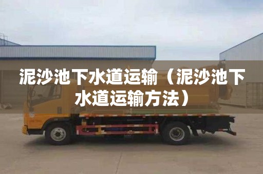 泥沙池下水道运输（泥沙池下水道运输方法）