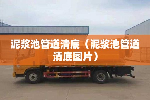 泥浆池管道清底（泥浆池管道清底图片）