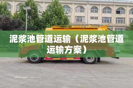 泥浆池管道运输（泥浆池管道运输方案）