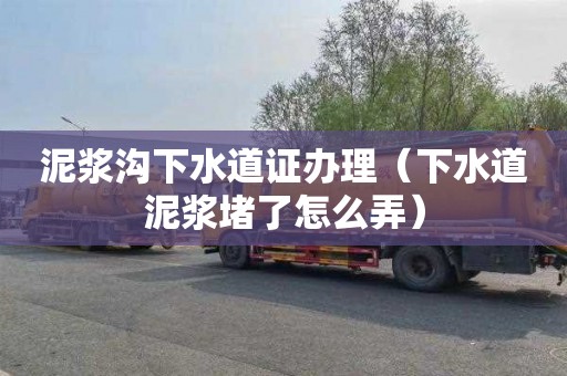 泥浆沟下水道证办理（下水道泥浆堵了怎么弄）