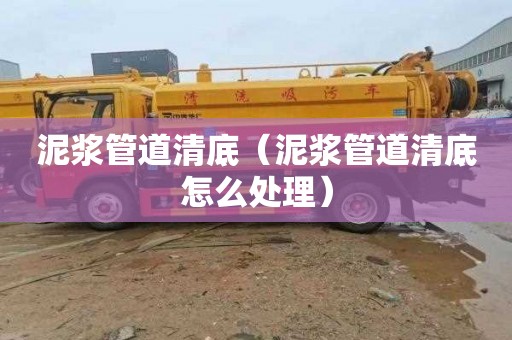 泥浆管道清底（泥浆管道清底怎么处理）