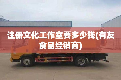 注册文化工作室要多少钱(有友食品经销商)