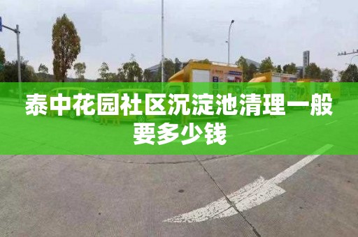 泰中花园社区沉淀池清理一般要多少钱