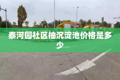 泰河园社区抽沉淀池价格是多少