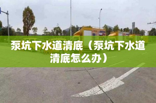 泵坑下水道清底（泵坑下水道清底怎么办）