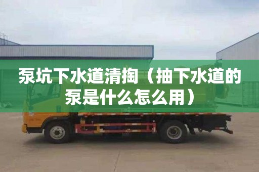 泵坑下水道清掏（抽下水道的泵是什么怎么用）