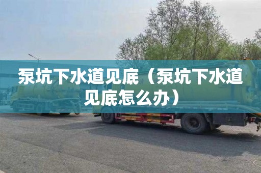 泵坑下水道见底（泵坑下水道见底怎么办）