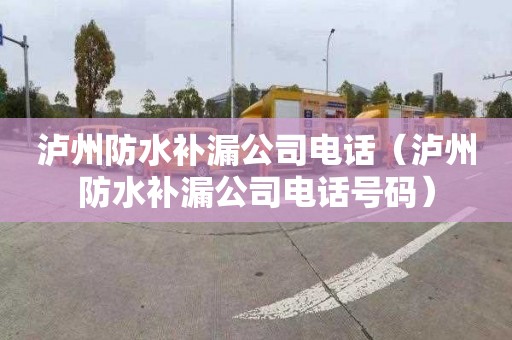 泸州防水补漏公司电话（泸州防水补漏公司电话号码）