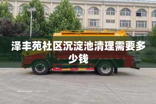 泽丰苑社区沉淀池清理需要多少钱