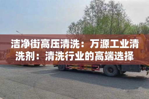 洁净街高压清洗：万源工业清洗剂：清洗行业的高端选择