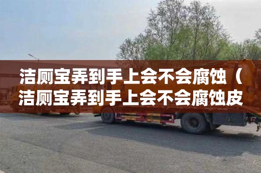 洁厕宝弄到手上会不会腐蚀（洁厕宝弄到手上会不会腐蚀皮肤）
