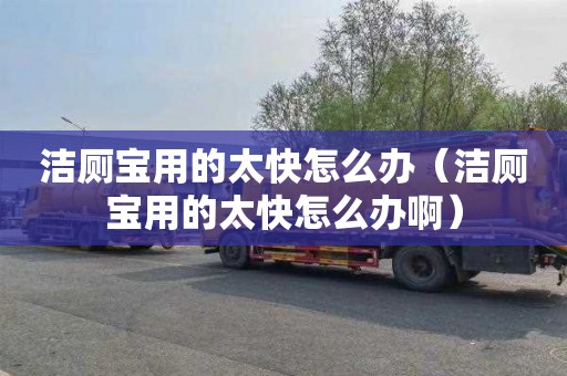洁厕宝用的太快怎么办（洁厕宝用的太快怎么办啊）