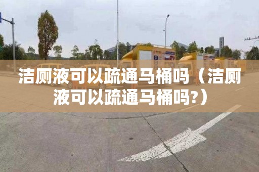 洁厕液可以疏通马桶吗（洁厕液可以疏通马桶吗?）
