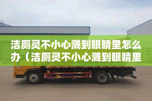 洁厕灵不小心溅到眼睛里怎么办（洁厕灵不小心溅到眼睛里怎么办）