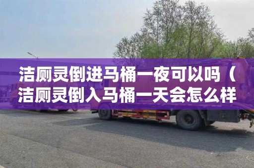 洁厕灵倒进马桶一夜可以吗（洁厕灵倒入马桶一天会怎么样）