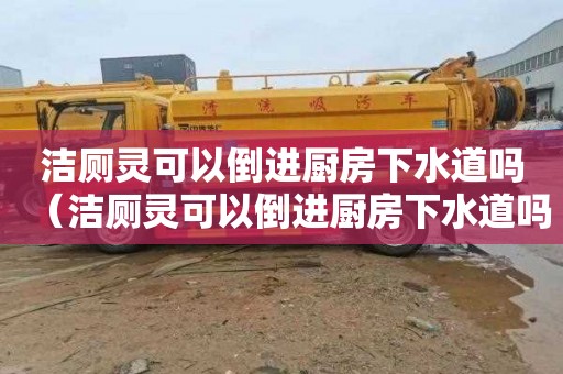 洁厕灵可以倒进厨房下水道吗（洁厕灵可以倒进厨房下水道吗视频）