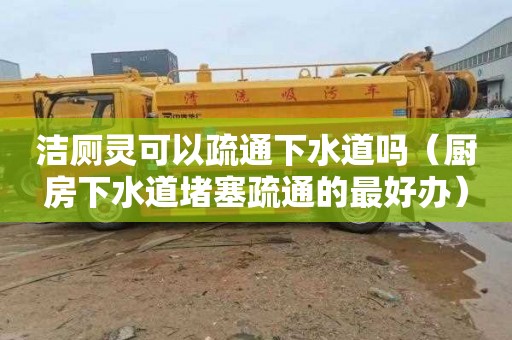 洁厕灵可以疏通下水道吗（厨房下水道堵塞疏通的最好办）