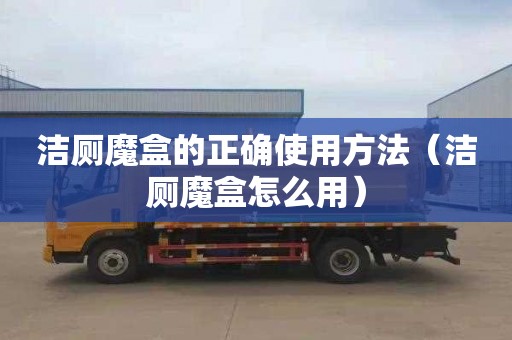 洁厕魔盒的正确使用方法（洁厕魔盒怎么用）
