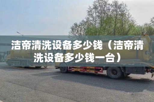 洁帝清洗设备多少钱（洁帝清洗设备多少钱一台）