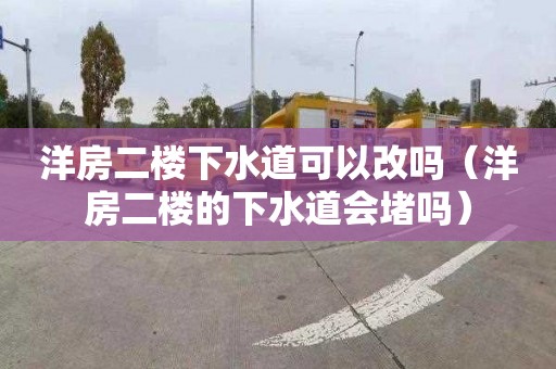 洋房二楼下水道可以改吗（洋房二楼的下水道会堵吗）