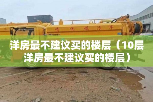 洋房最不建议买的楼层（10层洋房最不建议买的楼层）