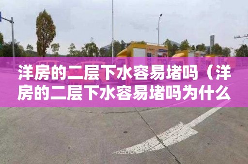 洋房的二层下水容易堵吗（洋房的二层下水容易堵吗为什么）