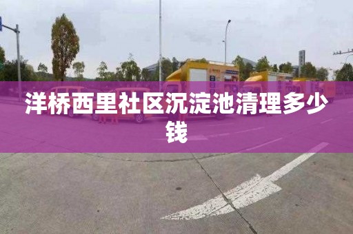 洋桥西里社区沉淀池清理多少钱